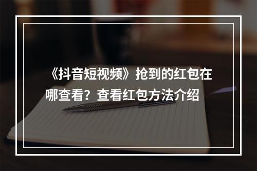 《抖音短视频》抢到的红包在哪查看？查看红包方法介绍