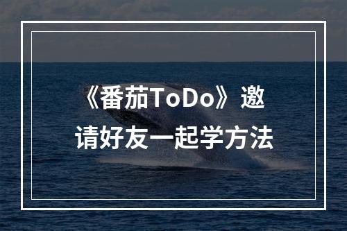 《番茄ToDo》邀请好友一起学方法