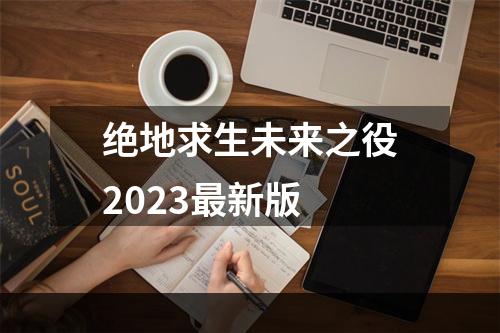 绝地求生未来之役2023最新版