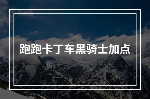 跑跑卡丁车黑骑士加点