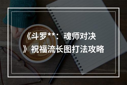 《斗罗**：魂师对决》祝福流长图打法攻略