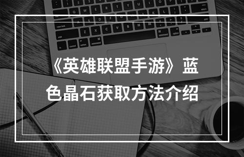 《英雄联盟手游》蓝色晶石获取方法介绍