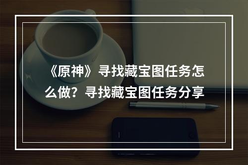 《原神》寻找藏宝图任务怎么做？寻找藏宝图任务分享