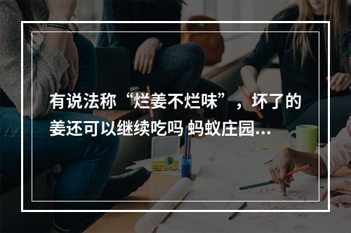 有说法称“烂姜不烂味”，坏了的姜还可以继续吃吗 蚂蚁庄园今日答案早知道6月10日