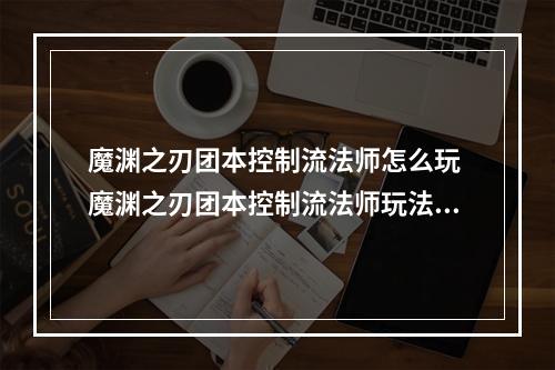 魔渊之刃团本控制流法师怎么玩 魔渊之刃团本控制流法师玩法攻略