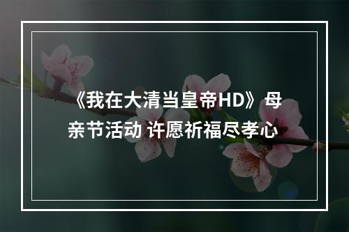 《我在大清当皇帝HD》母亲节活动 许愿祈福尽孝心