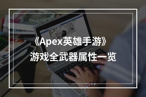 《Apex英雄手游》游戏全武器属性一览