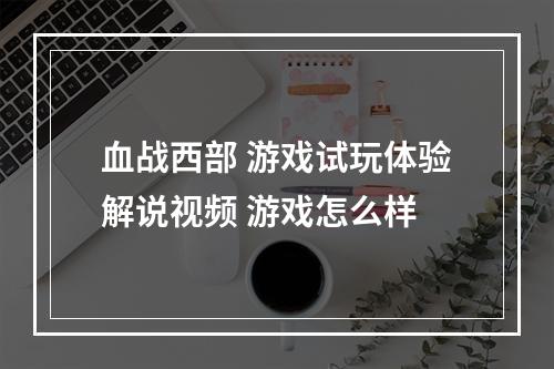 血战西部 游戏试玩体验解说视频 游戏怎么样