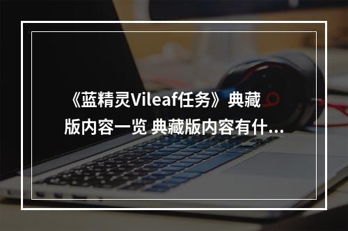 《蓝精灵Vileaf任务》典藏版内容一览 典藏版内容有什么？