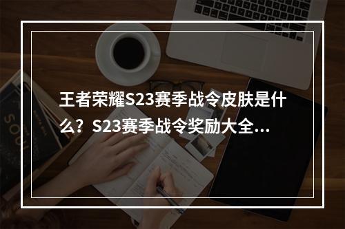 王者荣耀S23赛季战令皮肤是什么？S23赛季战令奖励大全[多图]