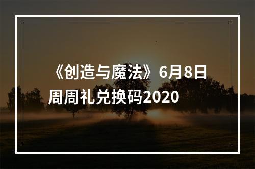 《创造与魔法》6月8日周周礼兑换码2020