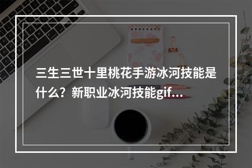 三生三世十里桃花手游冰河技能是什么？新职业冰河技能gif介绍[视频]