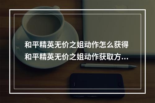 和平精英无价之姐动作怎么获得 和平精英无价之姐动作获取方法