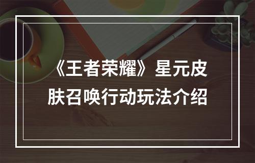 《王者荣耀》星元皮肤召唤行动玩法介绍