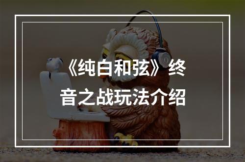 《纯白和弦》终音之战玩法介绍