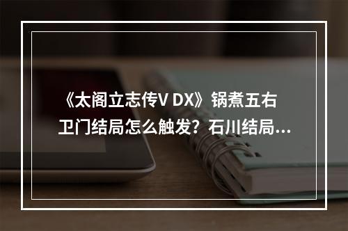 《太阁立志传V DX》锅煮五右卫门结局怎么触发？石川结局触发方法