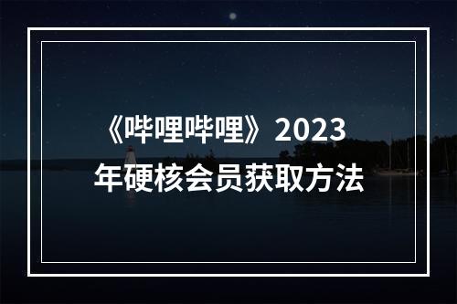 《哔哩哔哩》2023年硬核会员获取方法