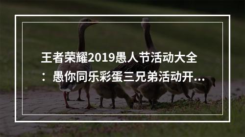 王者荣耀2019愚人节活动大全：愚你同乐彩蛋三兄弟活动开启[视频][多图]