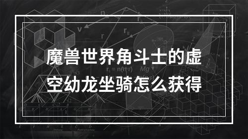 魔兽世界角斗士的虚空幼龙坐骑怎么获得