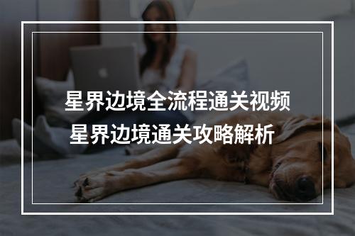 星界边境全流程通关视频 星界边境通关攻略解析