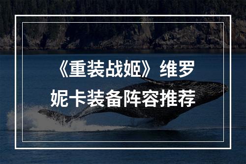 《重装战姬》维罗妮卡装备阵容推荐