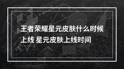 王者荣耀星元皮肤什么时候上线 星元皮肤上线时间