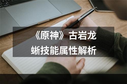 《原神》古岩龙蜥技能属性解析