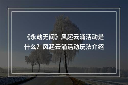 《永劫无间》风起云涌活动是什么？风起云涌活动玩法介绍