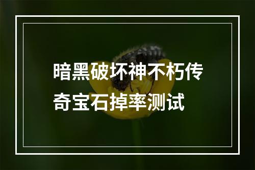 暗黑破坏神不朽传奇宝石掉率测试