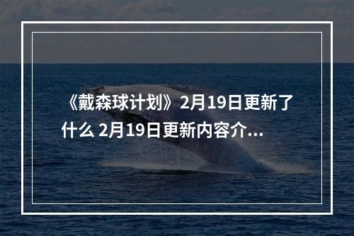 《戴森球计划》2月19日更新了什么 2月19日更新内容介绍