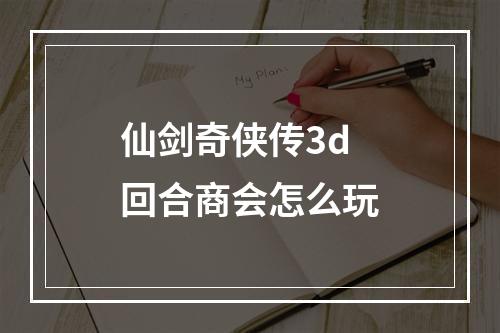 仙剑奇侠传3d回合商会怎么玩