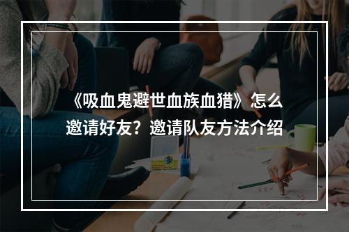 《吸血鬼避世血族血猎》怎么邀请好友？邀请队友方法介绍