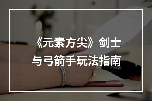 《元素方尖》剑士与弓箭手玩法指南