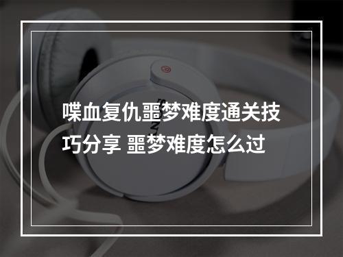 喋血复仇噩梦难度通关技巧分享 噩梦难度怎么过