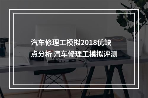 汽车修理工模拟2018优缺点分析 汽车修理工模拟评测