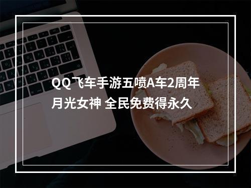 QQ飞车手游五喷A车2周年月光女神 全民免费得永久