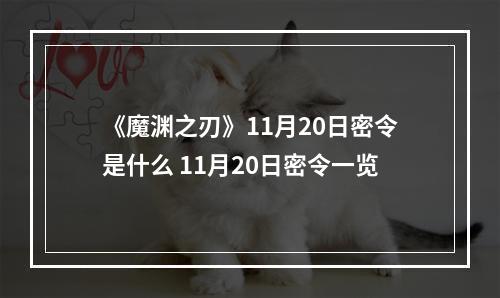 《魔渊之刃》11月20日密令是什么 11月20日密令一览