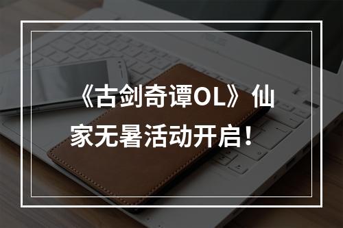 《古剑奇谭OL》仙家无暑活动开启！