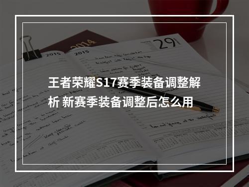 王者荣耀S17赛季装备调整解析 新赛季装备调整后怎么用