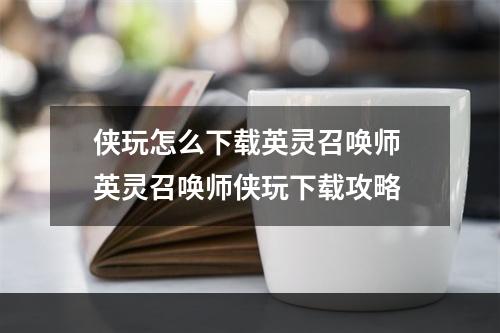 侠玩怎么下载英灵召唤师 英灵召唤师侠玩下载攻略