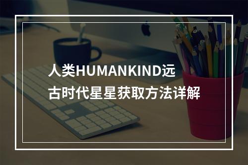 人类HUMANKIND远古时代星星获取方法详解