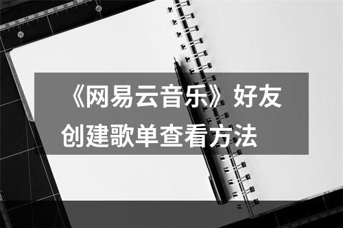 《网易云音乐》好友创建歌单查看方法