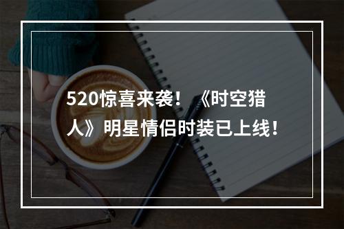 520惊喜来袭！《时空猎人》明星情侣时装已上线！