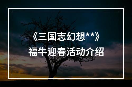 《三国志幻想**》福牛迎春活动介绍