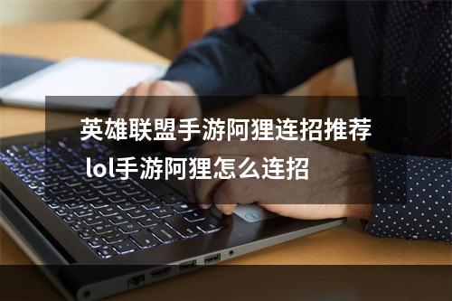 英雄联盟手游阿狸连招推荐 lol手游阿狸怎么连招