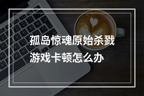 孤岛惊魂原始杀戮游戏卡顿怎么办