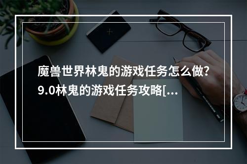 魔兽世界林鬼的游戏任务怎么做？9.0林鬼的游戏任务攻略[多图]