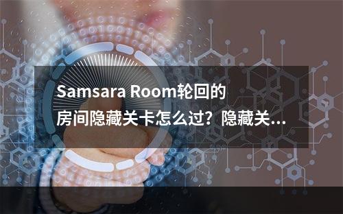 Samsara Room轮回的房间隐藏关卡怎么过？隐藏关卡通关攻略[多图]