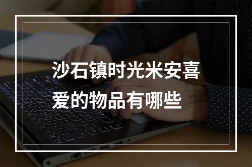 沙石镇时光米安喜爱的物品有哪些