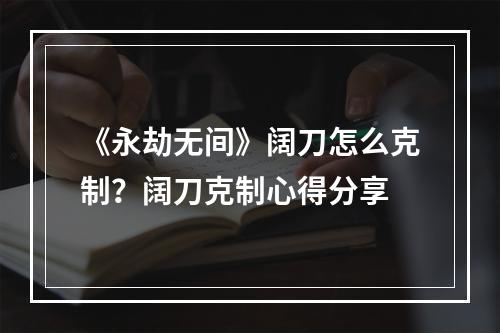 《永劫无间》阔刀怎么克制？阔刀克制心得分享